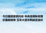 今日最新更新内容 中央定调秋收粮价最新政策 玉米大豆水稻能否涨价