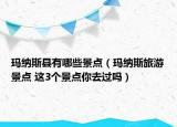 玛纳斯县有哪些景点（玛纳斯旅游景点 这3个景点你去过吗）