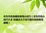华为手机有哪些使用小技巧（华为手机小技巧大全 知道这几个技巧提升你的使用感哦）