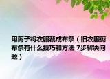 用剪子将衣服裁成布条（旧衣服剪布条有什么技巧和方法 7步解决问题）