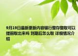 9月19日最新更新内容银行整存整取可以提前取出来吗 到期后怎么取 详细情况介绍