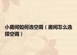 小房间如何选空调（房间怎么选择空调）