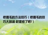 修眉毛的方法技巧（修眉毛的技巧大放送 赶紧收了吧!）