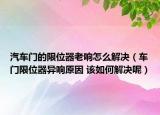 汽车门的限位器老响怎么解决（车门限位器异响原因 该如何解决呢）