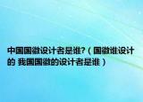 中国国徽设计者是谁?（国徽谁设计的 我国国徽的设计者是谁）