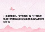 日本想要加入上合组织吗 被上合组织拒绝退出的国家包含印度吗具体情况详细内容介绍