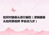 如何对摄像头进行编程（逻辑摄像头如何录视频 学会这几步）