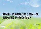 开封市一日游路线攻略（开封一日游最佳线路 开封旅游指南）