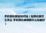 手机钢化膜该如何贴（贴钢化膜怎么无尘 手机钢化玻璃膜怎么贴最好）