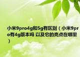 小米9pro4g和5g有区别（小米9pro有4g版本吗 以及它的亮点在哪里）