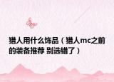 猎人用什么饰品（猎人mc之前的装备推荐 别选错了）