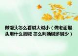 做馒头怎么看碱大碱小（做老面馒头用什么测碱 怎么判断碱多碱少）