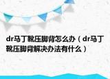 dr马丁靴压脚背怎么办（dr马丁靴压脚背解决办法有什么）