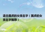 适合属虎的女孩名字（属虎的女孩名字推荐）