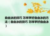 自由泳的技巧 怎样学好自由泳的方法（自由泳的技巧 怎样学好自由泳）