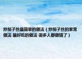 炒茄子丝最简单的做法（炒茄子丝的家常做法 最好吃的做法 很多人都做错了）