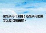 做馒头用什么曲（蒸馒头用的曲怎么做 自制曲球）