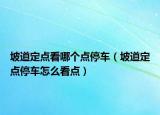 坡道定点看哪个点停车（坡道定点停车怎么看点）