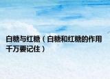 白糖与红糖（白糖和红糖的作用 千万要记住）