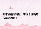 新年祝福语简短一句话（说新年祝福语简短）
