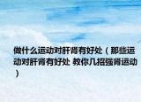 做什么运动对肝肾有好处（那些运动对肝肾有好处 教你几招强肾运动）