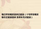 每日早安晚安语录正能量（十句早安晚安励志正能量语录 快来补充点能量）