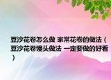 豆沙花卷怎么做 家常花卷的做法（豆沙花卷馒头做法 一定要做的好看）