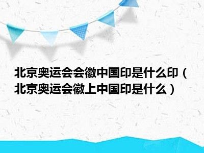 北京奥运会会徽中国印是什么印（北京奥运会徽上中国印是什么）