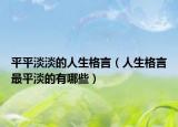平平淡淡的人生格言（人生格言最平淡的有哪些）