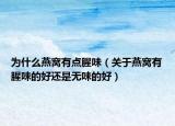 为什么燕窝有点腥味（关于燕窝有腥味的好还是无味的好）