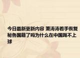 今日最新更新内容 萧涛涛着手恢复秘鲁国籍了吗为什么在中国踢不上球