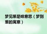梦见葱是啥意思（梦到葱的寓意）