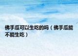 佛手瓜可以生吃的吗（佛手瓜能不能生吃）
