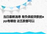 当日最新消息 有负债能贷款的app有哪些 这五款都可以