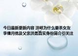 今日最新更新内容 洪峤为什么要杀女友李倩月他及父亲洪勇真实身份简介引关注
