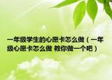 一年级学生的心愿卡怎么做（一年级心愿卡怎么做 教你做一个吧）
