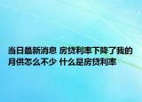 当日最新消息 房贷利率下降了我的月供怎么不少 什么是房贷利率