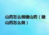 山药怎么做糖山药（糖山药怎么做）
