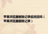 苹果浏览器删除记录能找回吗（苹果浏览器删除记录）