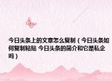 今日头条上的文章怎么复制（今日头条如何复制粘贴 今日头条的简介和它是私企吗）