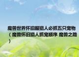 魔兽世界怀旧服猎人必抓五只宠物（魔兽怀旧猎人抓宠顺序 魔兽之路）