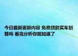 今日最新更新内容 免息贷款买车划算吗 看完分析你就知道了