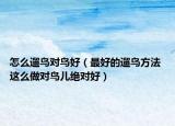 怎么遛鸟对鸟好（最好的遛鸟方法 这么做对鸟儿绝对好）