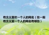 有含义喜欢一个人的网名（在一起有含义爱一个人的网名有哪些）