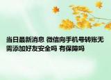 当日最新消息 微信向手机号转账无需添加好友安全吗 有保障吗