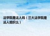 法学院是法人吗（兰大法学院是法人组织么）