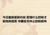 今日最新更新内容 疫情什么时候才能彻底结束 中国会无休止的防疫吗