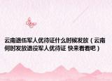 云南退伍军人优待证什么时候发放（云南何时发放退役军人优待证 快来看看吧）