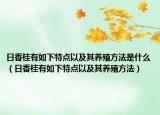 日香桂有如下特点以及其养殖方法是什么（日香桂有如下特点以及其养殖方法）