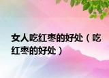 女人吃红枣的好处（吃红枣的好处）